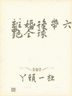 离婚后带六宝惊艳全球