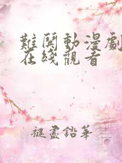 难哄动漫剧全集在线观看