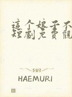 这个娘子不对劲短剧免费观看全集