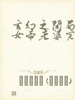 玄幻之开局娶了女帝老婆完本