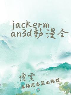 jackerman3d动漫全集免费观看