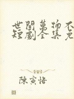 世间万物不及你短剧全集免费观看