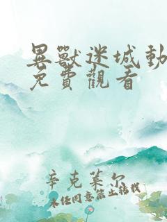 异兽迷城动态漫免费观看