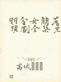 99分女朋友电视剧全集免费