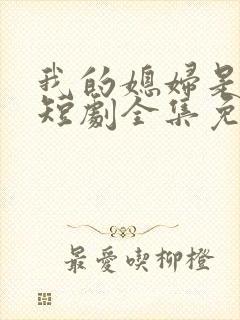 我的媳妇是女帝短剧全集免费观看