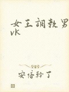 女王调教男奴丨vk