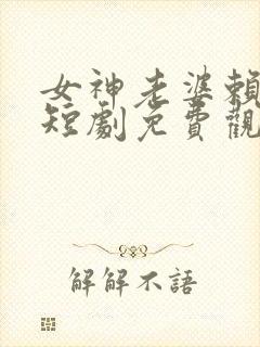 女神老婆赖上我短剧免费观看全集下载