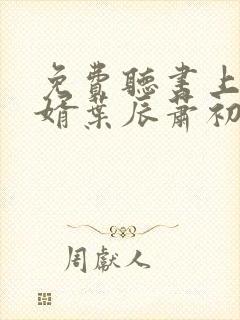 免费听书上门龙婿叶辰萧初然