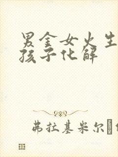 男金女火生什么孩子化解