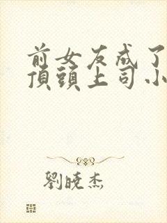 前女友成了我的顶头上司小说免费阅读