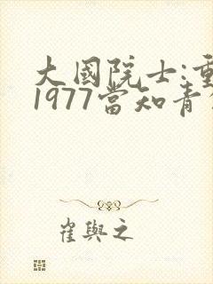 大国院士:重生1977当知青的小说