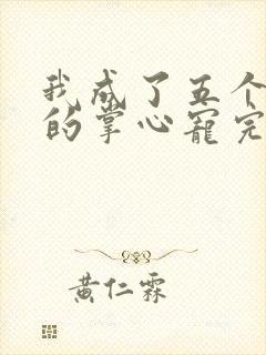 我成了五个大佬的掌心宠完整版漫画