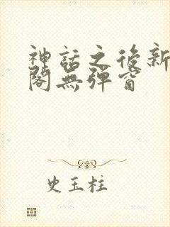 神话之后新笔趣阁无弹窗