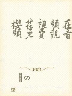 樱花视频在线视频免费观看电视剧