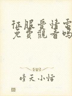 征服爱情电影在免费观看吗