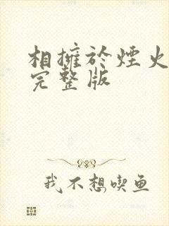 相拥于烟火尽头完整版