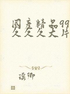 国产精品99久久久久大片