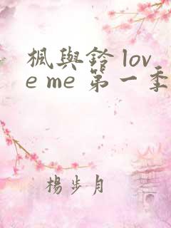 枫与铃 love me 第一季全集电视剧免费播放