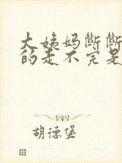 大姨妈断断续续的走不完是什么情况