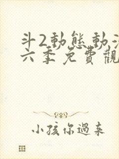 斗2动态动漫第六季免费观看