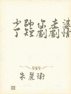 少帅你老婆又跑了短剧剧情