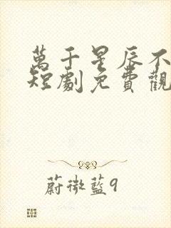 万千星辰不及你短剧免费观看全集