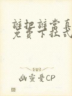 谁把谁当真漫画免费下拉式漫画