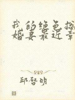 我的绝色总裁未婚妻最近章节