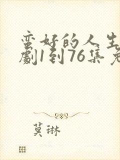 蛮好的人生电视剧1到76集免费