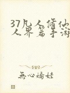 37凡人修仙传人界篇手游