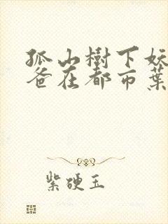 孤山树下妖孽奶爸在都市叶辰