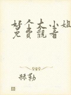 好个大小姐短剧免费观看