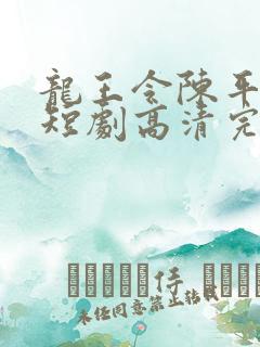 龙王令陈平殿主短剧高清完整版