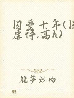 囚爱十年(囚禁虐待,高h)