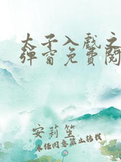 太子入戏之后无弹窗免费阅读