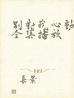 别对我心动短剧全集播放