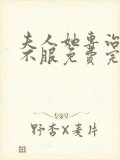 夫人她专治各种不服免费完本在哪看