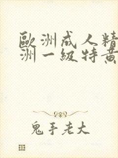 欧洲成人精品欧洲一级特黄乱