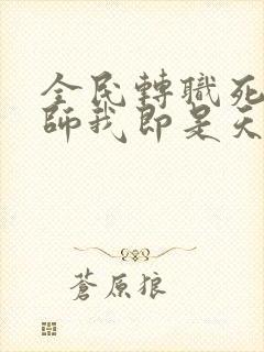 全民转职死灵法师我即是天灾林默语全篇