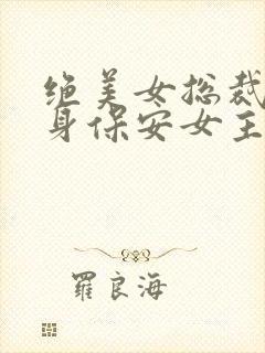 绝美女总裁的贴身保安女主角