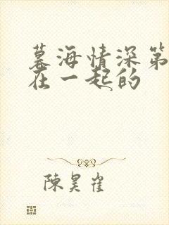 暮海情深第几集在一起的