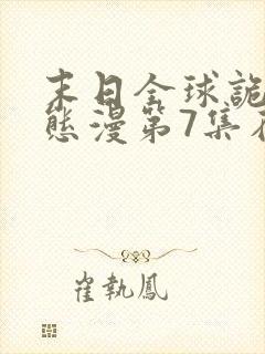 末日全球诡异动态漫第7集在线观看