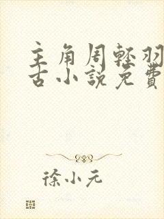 主角周轻羽司空古小说免费阅读