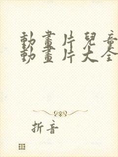 动画片儿童少儿动画片大全集