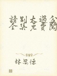 请别太过分漫画全集免费阅读下拉式