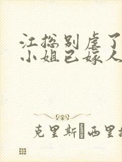 江总别虐了,时小姐已嫁人 短剧