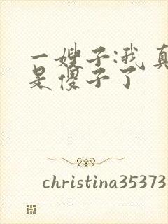 一嫂子:我真不是傻子了