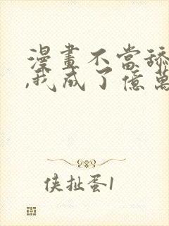 漫画不当舔狗后,我成了亿万神豪免费阅读