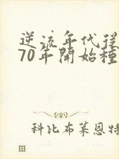 逆流年代从1970年开始种田养家 全文免费