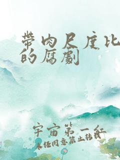 带肉尺度比较大的腐剧